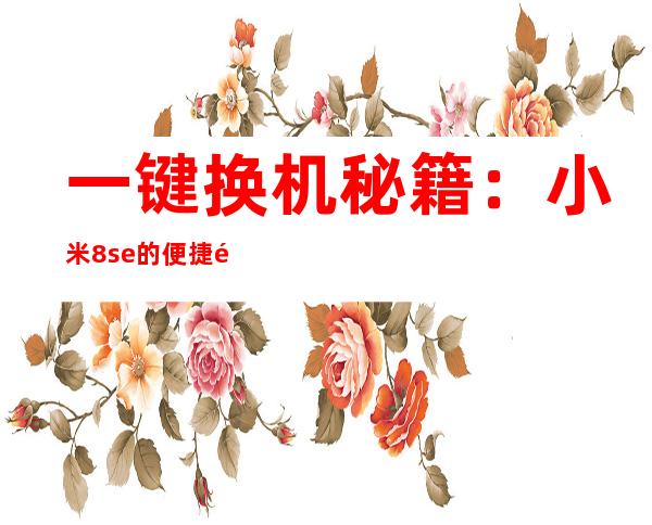 一键换机秘籍：小米8se的便捷通道