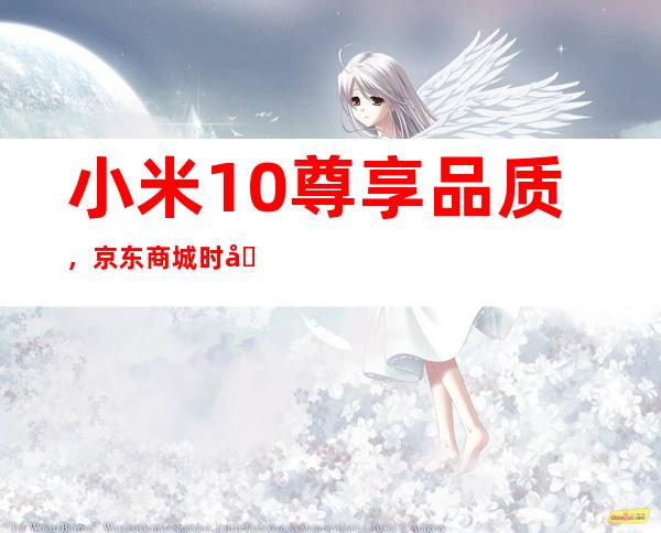 小米10尊享品质，京东商城时刻焕新